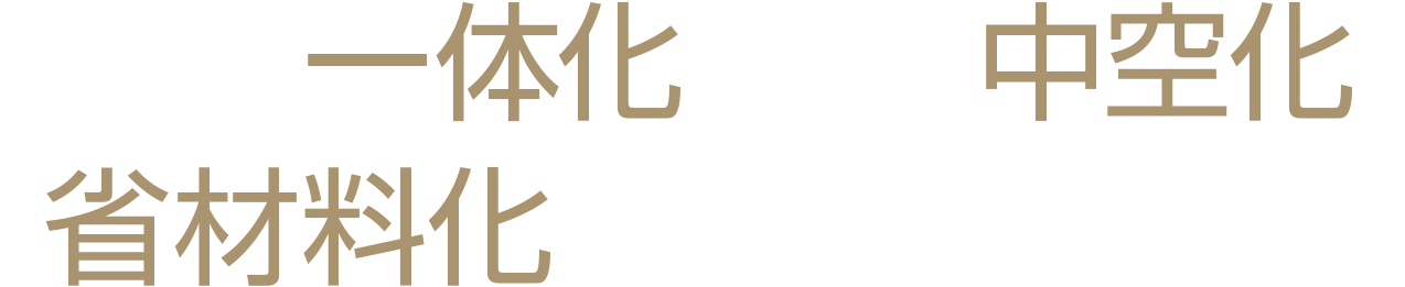 「部品一体化」や「中空化」「省材料化」に完全対応